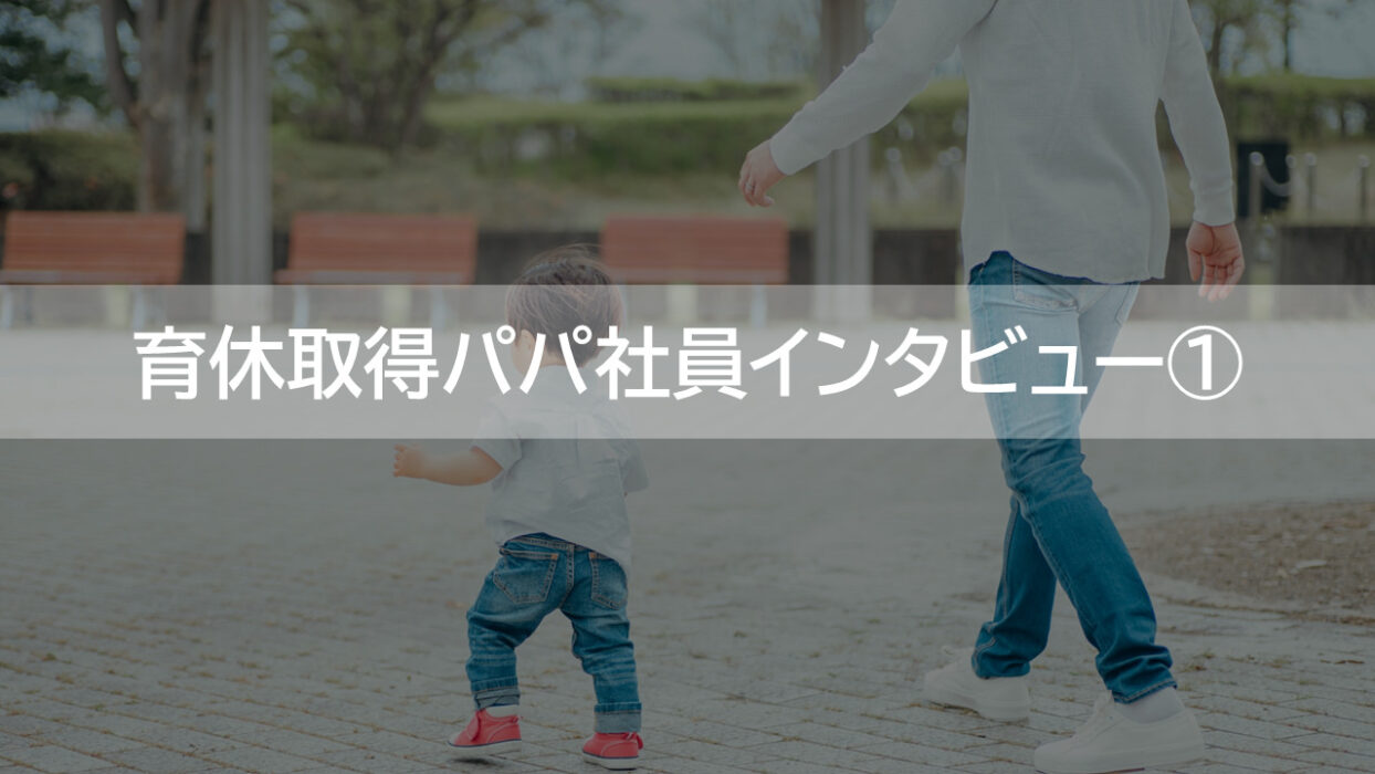 育休取得パパ社員インタビュー①