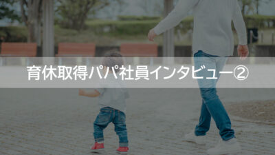 育休取得パパ社員インタビュー②